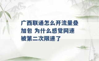 广西联通怎么开流量叠加包 为什么感觉网速被第二次限速了 