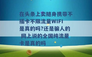 在头条上卖随身携带不插卡不限流量WIFI是真的吗?还是骗人的 网上说的全国纯流量卡是真的吗 