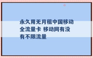 永久用无月租中国移动全流量卡 移动网有没有不限流量 