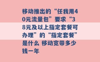 移动推出的“任我用40元流量包”要求“38元及以上指定套餐可办理”的“指定套餐”是什么 移动宽带多少钱一年 