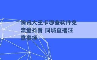 腾讯大王卡哪些软件免流量抖音 同城直播注意事项 