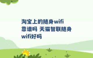 淘宝上的随身wifi靠谱吗 天猫智联随身wifi好吗 