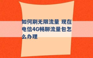 如何刷无限流量 现在电信4G畅聊流量包怎么办理 