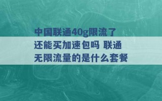 中国联通40g限流了还能买加速包吗 联通无限流量的是什么套餐 