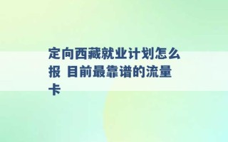 定向西藏就业计划怎么报 目前最靠谱的流量卡 