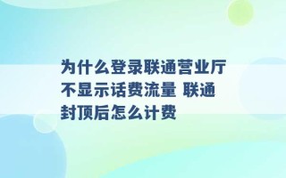 为什么登录联通营业厅不显示话费流量 联通封顶后怎么计费 