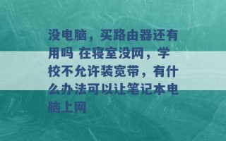 没电脑，买路由器还有用吗 在寝室没网，学校不允许装宽带，有什么办法可以让笔记本电脑上网 