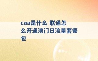 caa是什么 联通怎么开通澳门日流量套餐包 