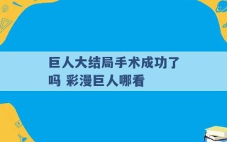 巨人大结局手术成功了吗 彩漫巨人哪看 