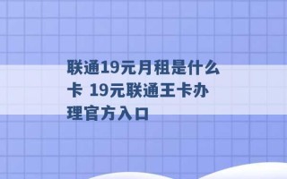 联通19元月租是什么卡 19元联通王卡办理官方入口 