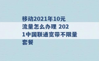 移动2021年10元流量怎么办理 2021中国联通宽带不限量套餐 