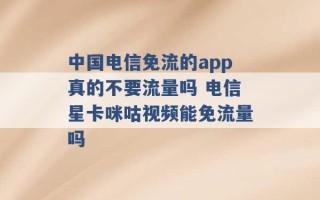 中国电信免流的app真的不要流量吗 电信星卡咪咕视频能免流量吗 