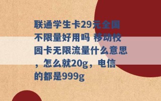 联通学生卡29元全国不限量好用吗 移动校园卡无限流量什么意思，怎么就20g，电信的都是999g 