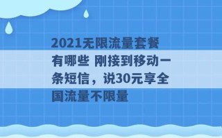 2021无限流量套餐有哪些 刚接到移动一条短信，说30元享全国流量不限量 