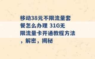 移动38元不限流量套餐怎么办理 31G无限流量卡开通教程方法，解密，揭秘 