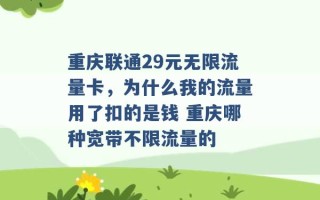 重庆联通29元无限流量卡，为什么我的流量用了扣的是钱 重庆哪种宽带不限流量的 