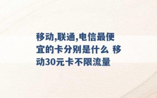 移动,联通,电信最便宜的卡分别是什么 移动30元卡不限流量 