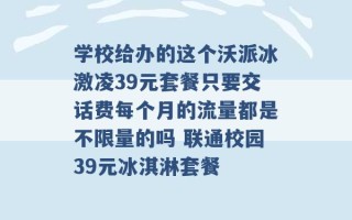 学校给办的这个沃派冰激凌39元套餐只要交话费每个月的流量都是不限量的吗 联通校园39元冰淇淋套餐 