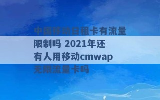 中国移动日租卡有流量限制吗 2021年还有人用移动cmwap无限流量卡吗 