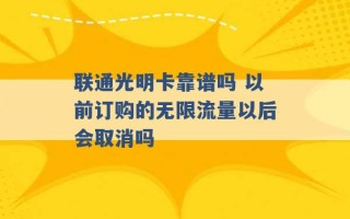 联通光明卡靠谱吗 以前订购的无限流量以后会取消吗 