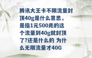 腾讯大王卡不限流量封顶40g是什么意思，是指1元500兆的这个流量到40g就封顶了?还是什么的 为什么无限流量才40G 