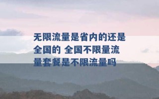 无限流量是省内的还是全国的 全国不限量流量套餐是不限流量吗 