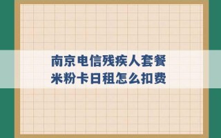 南京电信残疾人套餐 米粉卡日租怎么扣费 