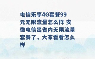 电信乐享4G套餐99元无限流量怎么样 安徽电信出省内无限流量套餐了，大家看看怎么样 