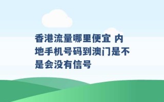 香港流量哪里便宜 内地手机号码到澳门是不是会没有信号 