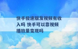 快手极速版发视频有收入吗 快手可以靠视频播放量变现吗 