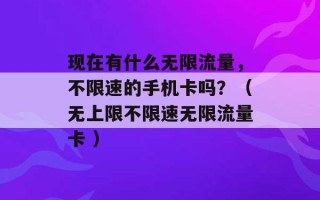 现在有什么无限流量，不限速的手机卡吗？（无上限不限速无限流量卡 ）