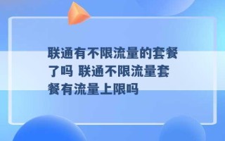 联通有不限流量的套餐了吗 联通不限流量套餐有流量上限吗 