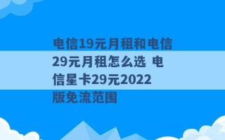 电信19元月租和电信29元月租怎么选 电信星卡29元2022版免流范围 