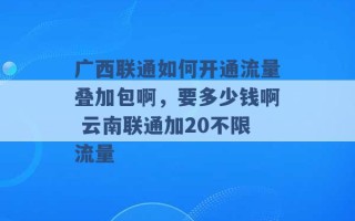 广西联通如何开通流量叠加包啊，要多少钱啊 云南联通加20不限流量 