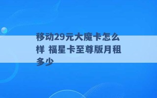 移动29元大魔卡怎么样 福星卡至尊版月租多少 