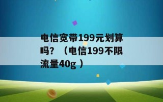 电信宽带199元划算吗？（电信199不限流量40g ）