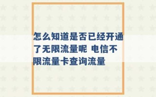 怎么知道是否已经开通了无限流量呢 电信不限流量卡查询流量 