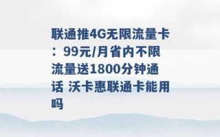 联通推4G无限流量卡：99元/月省内不限流量送1800分钟通话 沃卡惠联通卡能用吗 