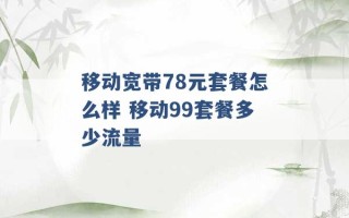 移动宽带78元套餐怎么样 移动99套餐多少流量 