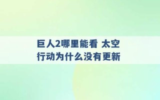 巨人2哪里能看 太空行动为什么没有更新 