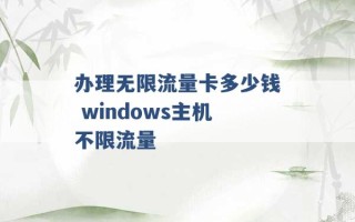 办理无限流量卡多少钱 windows主机不限流量 