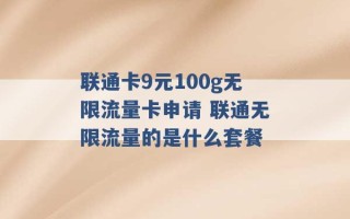 联通卡9元100g无限流量卡申请 联通无限流量的是什么套餐 