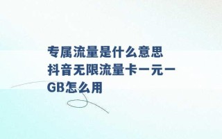 专属流量是什么意思 抖音无限流量卡一元一GB怎么用 