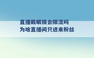 直播戴眼镜会限流吗 为啥直播间只进来粉丝 