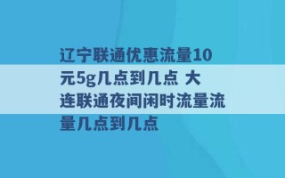 辽宁联通优惠流量10元5g几点到几点 大连联通夜间闲时流量流量几点到几点 