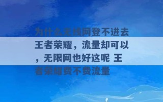 为什么无线网登不进去王者荣耀，流量却可以，无限网也好这呢 王者荣耀费不费流量 