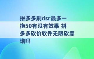 拼多多刷dsr最多一拖50有没有效果 拼多多砍价软件无限砍靠谱吗 