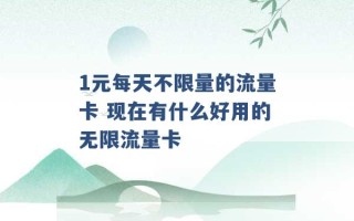 1元每天不限量的流量卡 现在有什么好用的无限流量卡 