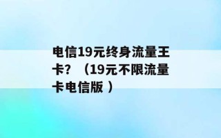 电信19元终身流量王卡？（19元不限流量卡电信版 ）