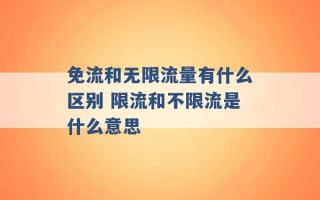 免流和无限流量有什么区别 限流和不限流是什么意思 